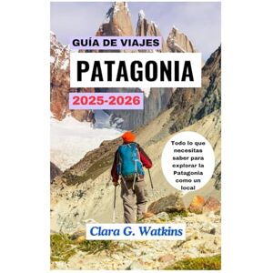 Watkins, Clara G. GUÍA DE VIAJES DE LA PATAGONIA 2025-2026: Todo lo que necesitas saber para explorar la Patagonia como un local Watkins, Clara G. GUÍA DE VIAJES DE LA PATAGONIA 2025-2026: Todo lo que necesitas saber para explorar la Patagonia como un local
