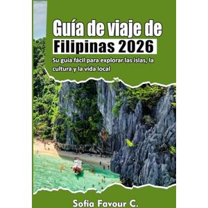 Favour C., Sofia Guía de viaje de Filipinas 2026: Su guía fácil para explorar las islas, la cultura y la vida local Favour C., Sofia Guía de viaje de Filipinas 2026: Su guía fácil para explorar las islas, la cultura y la vida local