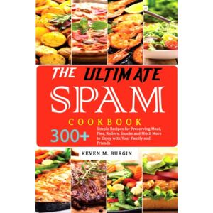 M. Burgin, Keven The Ultimate SPAM Cookbook: 300+ Simple Recipes for Preserving Meat, Pies, Rollers, Snacks and Much More to Enjoy with Your Family and Friends M. Burgin, Keven The Ultimate SPAM Cookbook: 300+ Simple Recipes for Preserving Meat, Pies, Rollers, Snacks and Much More to Enjoy with Your Family and Friends