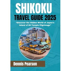 Pearson, Dennis SHIKOKU TRAVEL GUIDE 2025: Discover the Hidden World of Japan's Island of 88 Temple Pilgrimage Pearson, Dennis SHIKOKU TRAVEL GUIDE 2025: Discover the Hidden World of Japan's Island of 88 Temple Pilgrimage