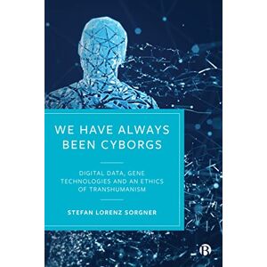 Sorgner, Stefan Lorenz We Have Always Been Cyborgs: Digital Data, Gene Technologies, and an Ethics of Transhumanism Sorgner, Stefan Lorenz We Have Always Been Cyborgs: Digital Data, Gene Technologies, and an Ethics of Transhumanism
