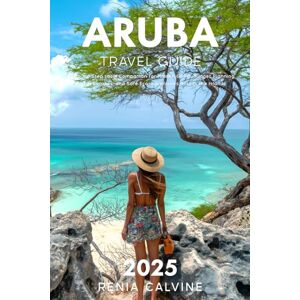 Calvine, Renia Aruba Travel Guide 2025: A Step-by-Step Local Companion for Hidden Gems, Budget Planning, Beach Escapes, and Safe Eco-Adventures Across the Island (2025-2026) Calvine, Renia Aruba Travel Guide 2025: A Step-by-Step Local Companion for Hidden Gems, Budget Planning, Beach Escapes, and Safe Eco-Adventures Across the Island (2025-2026)