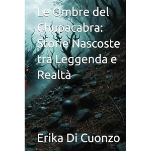 Di Cuonzo, Erika Le Ombre del Chupacabra: Storie Nascoste tra Leggenda e Realtà (I misteri e le strane creature nel mondo e tanto altro) Di Cuonzo, Erika Le Ombre del Chupacabra: Storie Nascoste tra Leggenda e Realtà (I misteri e le strane creature nel mondo e tanto altro)