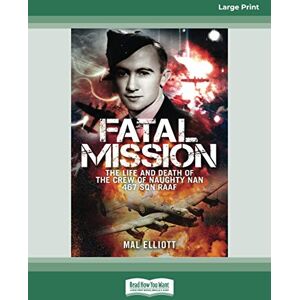 Elliott, Mal Fatal Mission: The Life and Death of the Crew of the Naughty Nan 467 SQN RAAF Elliott, Mal Fatal Mission: The Life and Death of the Crew of the Naughty Nan 467 SQN RAAF