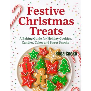 Cooke, Rhea Festive Christmas Treats: A Baking Guide for Holiday Cookies, Candies, Cakes, and Sweet Snacks Cooke, Rhea Festive Christmas Treats: A Baking Guide for Holiday Cookies, Candies, Cakes, and Sweet Snacks