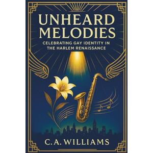 Williams, C. A. Unheard Melodies: Celebrating Gay Identity in the Harlem Renaissance Williams, C. A. Unheard Melodies: Celebrating Gay Identity in the Harlem Renaissance