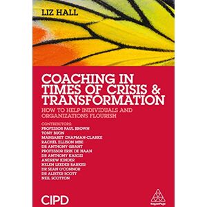 Hall, Liz Coaching in Times of Crisis and Transformation: How to Help Individuals and Organizations Flourish Hall, Liz Coaching in Times of Crisis and Transformation: How to Help Individuals and Organizations Flourish