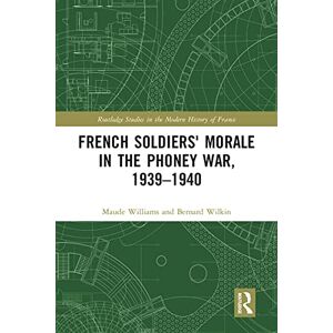 Williams, Maude French Soldiers' Morale in the Phoney War, 1939-1940 (Routledge Studies in the Modern History of France) Williams, Maude French Soldiers' Morale in the Phoney War, 1939-1940 (Routledge Studies in the Modern History of France)