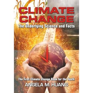Huang, Angela Michelle CLIMATE CHANGE: The Underlying Science and Facts: The First Climate Change Book for the Youth Huang, Angela Michelle CLIMATE CHANGE: The Underlying Science and Facts: The First Climate Change Book for the Youth