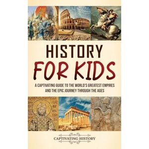 History, Captivating History for Kids: A Captivating Guide to the World's Greatest Empires and the Epic Journey Through the Ages History, Captivating History for Kids: A Captivating Guide to the World's Greatest Empires and the Epic Journey Through the Ages