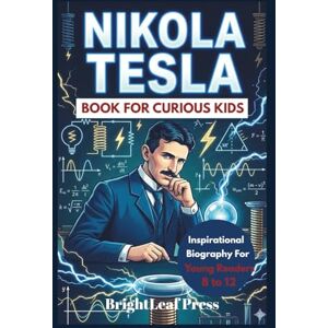 Press, BrightLeaf Nikola Tesla Book For Curious Kids: The Electric Inventor who dreamed Up the Future And Changed How We Live (Inspirational Biography For Smart Young Readers 8 To 12) Press, BrightLeaf Nikola Tesla Book For Curious Kids: The Electric Inventor who dreamed Up the Future And Changed How We Live (Inspirational Biography For Smart Young Readers 8 To 12)