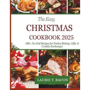 T. Bacon, Laurie The Easy Christmas Cookbook 2025: 100+ No-Fail Recipes for Festive Baking, Gifts & Cookie Exchanges T. Bacon, Laurie The Easy Christmas Cookbook 2025: 100+ No-Fail Recipes for Festive Baking, Gifts & Cookie Exchanges