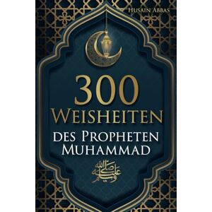 Abbas, Husain 300 Weisheiten des Propheten Muhammad ﷺ: Authentische Hadithe für ein glückliches, gesundes und vorbildliches Leben als Muslim (islamische Bücher) Abbas, Husain 300 Weisheiten des Propheten Muhammad ﷺ: Authentische Hadithe für ein glückliches, gesundes und vorbildliches Leben als Muslim (islamische Bücher)
