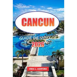 ASHFORD, VERA L. Cancun Guide De Voyage 2026: Découvrez le paradis côtier du Mexique, des conseils pratiques, les meilleures plages, la culture vibrante et les joyaux cachés au cœur de la Riviera Maya ASHFORD, VERA L. Cancun Guide De Voyage 2026: Découvrez le paradis côtier du Mexique, des conseils pratiques, les meilleures plages, la culture vibrante et les joyaux cachés au cœur de la Riviera Maya