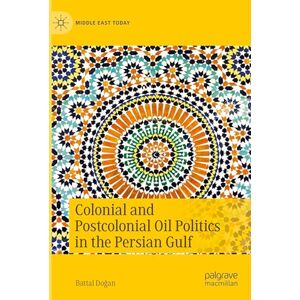Doğan, Battal Colonial and Postcolonial Oil Politics in the Persian Gulf (Middle East Today) Doğan, Battal Colonial and Postcolonial Oil Politics in the Persian Gulf (Middle East Today)