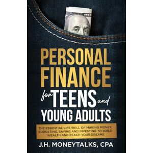 CPA, J.H. MoneyTalks Personal Finance for Teens and Young Adults: The essential life skills of making money, budgeting, saving, and investing to build wealth and reach your dreams CPA, J.H. MoneyTalks Personal Finance for Teens and Young Adults: The essential life skills of making money, budgeting, saving, and investing to build wealth and reach your dreams