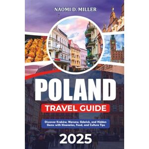MILLER, NAOMI D. POLAND TRAVEL GUIDE 2025: Discover Kraków, Warsaw, Gdańsk, and Hidden Gems with Itineraries, Food, and Culture Tips MILLER, NAOMI D. POLAND TRAVEL GUIDE 2025: Discover Kraków, Warsaw, Gdańsk, and Hidden Gems with Itineraries, Food, and Culture Tips