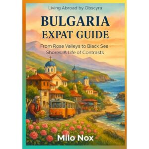 Nox, Milo Bulgaria Expat Guide: From Rose Valleys to Black Sea Shores: A Life of Contrasts (Living Abroad by Obscyra) Nox, Milo Bulgaria Expat Guide: From Rose Valleys to Black Sea Shores: A Life of Contrasts (Living Abroad by Obscyra)