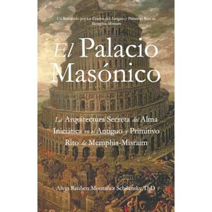 Montañez Schilansky, Alvin Reuben El Palacio Masónico: La Arquitectura Secreta del Alma Iniciática en el Antiguo y Primitivo Rito de Memphis-Misraim Montañez Schilansky, Alvin Reuben El Palacio Masónico: La Arquitectura Secreta del Alma Iniciática en el Antiguo y Primitivo Rito de Memphis-Misraim