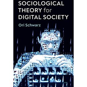 Schwarz, Ori Sociological Theory for Digital Society: The Codes that Bind Us Together Schwarz, Ori Sociological Theory for Digital Society: The Codes that Bind Us Together