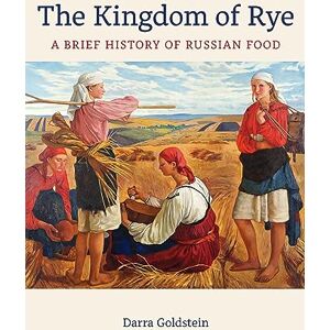 Goldstein, Darra Kingdom of Rye: A Brief History of Russian Food: 77 (California Studies in Food and Culture) Goldstein, Darra Kingdom of Rye: A Brief History of Russian Food: 77 (California Studies in Food and Culture)