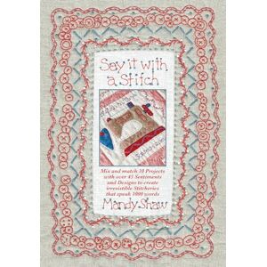 Shaw, Mandy Say it with a Stitch: Mix and match 10 projects with over 45 sentiments and designs to create irresistible stitcheries that speak 1000 words Shaw, Mandy Say it with a Stitch: Mix and match 10 projects with over 45 sentiments and designs to create irresistible stitcheries that speak 1000 words