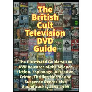 Sellen, James The British Cult Television DVD Guide: The Illustrated Guide to 140 DVD Releases of the Science Fiction, Espionage, Detective, Crime, Thriller, Horror and Suspense Genres plus Soundtracks, 1953-1999 Sellen, James The British Cult Television DVD Guide: The Illustrated Guide to 140 DVD Releases of the Science Fiction, Espionage, Detective, Crime, Thriller, Horror and Suspense Genres plus Soundtracks, 1953-1999
