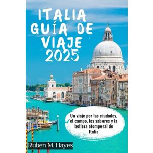 Hayes, Rubén M. GUÍA DE VIAJES A ITALIA 2025: Un viaje por las ciudades, el campo, los sabores y la belleza atemporal de Italia Hayes, Rubén M. GUÍA DE VIAJES A ITALIA 2025: Un viaje por las ciudades, el campo, los sabores y la belleza atemporal de Italia