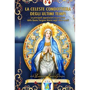 Pompei, Don Leonardo Maria La celeste condottiera degli ultimi tempi: Le principali apparizioni riconosciute della Beata Vergine Maria negli ultimi secoli Pompei, Don Leonardo Maria La celeste condottiera degli ultimi tempi: Le principali apparizioni riconosciute della Beata Vergine Maria negli ultimi secoli