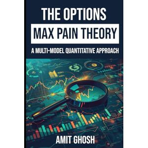 Ghosh, Amit The Options Max Pain Theory: A Multi-Model Quantitative Approach (Theta: Passive Income with Options) Ghosh, Amit The Options Max Pain Theory: A Multi-Model Quantitative Approach (Theta: Passive Income with Options)