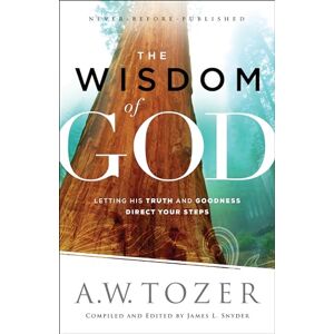 Tozer, A. W. Wisdom of God: Letting His Truth and Goodness Direct Your Steps Tozer, A. W. Wisdom of God: Letting His Truth and Goodness Direct Your Steps