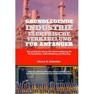 Schneider, Johann M. Grundlegende Industrie Elektrische Verkabelung Für Anfänger: Eine praktische Schritt-für-Schritt-Anleitung für die Installation, Fehlerbehebung und Wartung Schneider, Johann M. Grundlegende Industrie Elektrische Verkabelung Für Anfänger: Eine praktische Schritt-für-Schritt-Anleitung für die Installation, Fehlerbehebung und Wartung