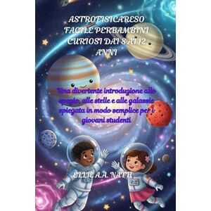 Nath, Ellie A.A ASTROFISICARESO FACILE PERBAMBINI CURIOSI DAI 8 AI 12 ANNI: Una divertente introduzione allo spazio, alle stelle e alle galassie spiegata in modo semplice per i giovani studenti Nath, Ellie A.A ASTROFISICARESO FACILE PERBAMBINI CURIOSI DAI 8 AI 12 ANNI: Una divertente introduzione allo spazio, alle stelle e alle galassie spiegata in modo semplice per i giovani studenti