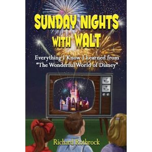 Rothrock, Richard Sunday Nights with Walt: Everything I Know I Learned from "The Wonderful World of Disney Rothrock, Richard Sunday Nights with Walt: Everything I Know I Learned from "The Wonderful World of Disney