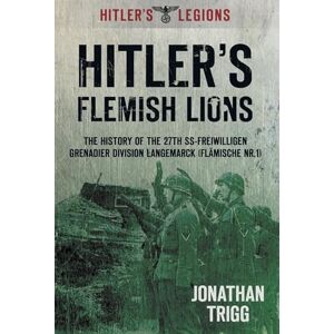Trigg, Jonathan Hitler's Flemish Lions: The History Of The 27Th Ss-Freiwilligen Grenadier Division Langemarck (Flamische Nr. 1): The History of the SS-Freiwilligan ... (Flamische Nr. I) (Hitler's Legions) Trigg, Jonathan Hitler's Flemish Lions: The History Of The 27Th Ss-Freiwilligen Grenadier Division Langemarck (Flamische Nr. 1): The History of the SS-Freiwilligan ... (Flamische Nr. I) (Hitler's Legions)