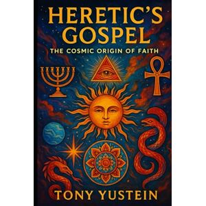 Yustein, Tony Heretic’s Gospel: The Cosmic Origin of Faith Yustein, Tony Heretic’s Gospel: The Cosmic Origin of Faith