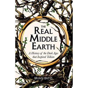 Bates, Brian The Real Middle-Earth: A History of the Dark Ages that Inspired Tolkien Bates, Brian The Real Middle-Earth: A History of the Dark Ages that Inspired Tolkien