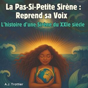 Trottier, A. J. La Pas-Si-Petite Sirène: Reprend sa Voix L’histoire d’une Sirène du XXIe siècle Trottier, A. J. La Pas-Si-Petite Sirène: Reprend sa Voix L’histoire d’une Sirène du XXIe siècle