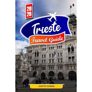 Chang, Judith TRIESTE TRAVEL GUIDE 2026: Explore Adriatic Coast Views, Historic Squares, and Cultural Treasures Chang, Judith TRIESTE TRAVEL GUIDE 2026: Explore Adriatic Coast Views, Historic Squares, and Cultural Treasures