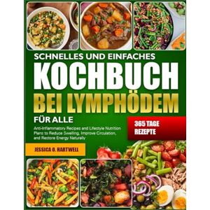 O. HARTWELL, JESSICA SCHNELLES UND EINFACHES KOCHBUCH BEI LYMPHÖDEM FÜR ALLE: Entzündungshemmende Rezepte und Ernährungspläne zur Verringerung von Schwellungen, ... und natürlichen Wiederherstellung der Energie O. HARTWELL, JESSICA SCHNELLES UND EINFACHES KOCHBUCH BEI LYMPHÖDEM FÜR ALLE: Entzündungshemmende Rezepte und Ernährungspläne zur Verringerung von Schwellungen, ... und natürlichen Wiederherstellung der Energie
