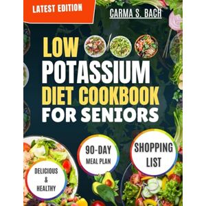 S. BACH, CARMA LOW POTASSIUM DIET COOKBOOK FOR SENIORS: Quick, Easy, and Delicious Kidney-Friendly Recipes with a 90-Day Meal Plan to Support Renal Health and Promote Wellness. S. BACH, CARMA LOW POTASSIUM DIET COOKBOOK FOR SENIORS: Quick, Easy, and Delicious Kidney-Friendly Recipes with a 90-Day Meal Plan to Support Renal Health and Promote Wellness.