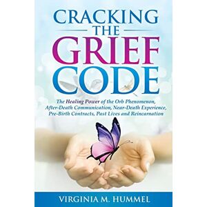 Hummel, Virginia Cracking the Grief Code: The Healing Power of the Orb Phenomenon, After-Death Communication, Near Death Experience, Premonitions, Past Lives and ... Contracts, Past Lives and Reincarnation Hummel, Virginia Cracking the Grief Code: The Healing Power of the Orb Phenomenon, After-Death Communication, Near Death Experience, Premonitions, Past Lives and ... Contracts, Past Lives and Reincarnation