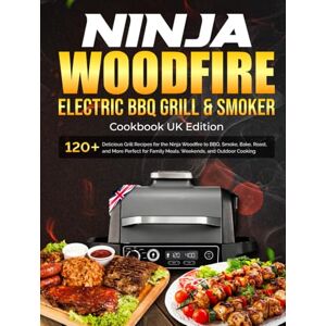 P. Dalton, Nita Ninja Woodfire Electric BBQ Grill & Smoker Cookbook Uk: 120+ Delicious Grill Recipes for the Ninja Woodfire to BBQ, Smoke, Bake, Roast, and More Perfect for Family Meals, Weekends, and Outdoor P. Dalton, Nita Ninja Woodfire Electric BBQ Grill & Smoker Cookbook Uk: 120+ Delicious Grill Recipes for the Ninja Woodfire to BBQ, Smoke, Bake, Roast, and More Perfect for Family Meals, Weekends, and Outdoor