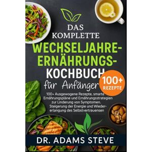 STEVE, DR. ADAMS Das Komplette Wechseljahre-Ernährungs-Kochbuch Für Anfänger: 100+ Ausgewogene Rezepte, smarte Ernährungspläne und Ernährungsstrategien zur Linderung ... und Wiedererlangung des Selbstvertrauens STEVE, DR. ADAMS Das Komplette Wechseljahre-Ernährungs-Kochbuch Für Anfänger: 100+ Ausgewogene Rezepte, smarte Ernährungspläne und Ernährungsstrategien zur Linderung ... und Wiedererlangung des Selbstvertrauens