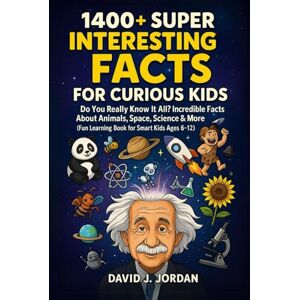 J. Jordan, David 1400+ Super Interesting Facts For Curious Kids: Do You Really Know It All? Incredible Facts About Animals, Space, Science & More (Fun Learning Book for Smart Kids Ages 6–12) J. Jordan, David 1400+ Super Interesting Facts For Curious Kids: Do You Really Know It All? Incredible Facts About Animals, Space, Science & More (Fun Learning Book for Smart Kids Ages 6–12)