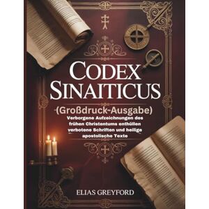 GREYFORD, ELIAS CODEX SINAITICUS (Großdruck-Ausgabe): Verborgene Aufzeichnungen des frühen Christentums enthüllen verbotene Schriften und heilige apostolische Texte GREYFORD, ELIAS CODEX SINAITICUS (Großdruck-Ausgabe): Verborgene Aufzeichnungen des frühen Christentums enthüllen verbotene Schriften und heilige apostolische Texte