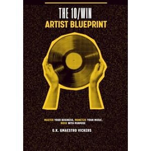 Vickers, G. K. 10/Win Artist Blueprint: Master Your Business, Monetize Your Music, Move with Purpose Vickers, G. K. 10/Win Artist Blueprint: Master Your Business, Monetize Your Music, Move with Purpose
