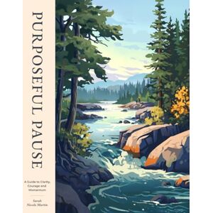 Martin, Sarah Nicole Purposeful Pause: A Guide to Clarity, Courage and Momentum Martin, Sarah Nicole Purposeful Pause: A Guide to Clarity, Courage and Momentum