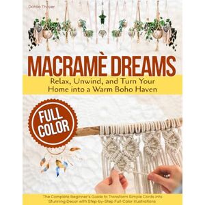 Thayer, Dahlia Macramé Dreams: The Complete Beginner’s Guide to Transform Simple Cords into Stunning Decor with Step-by-Step Full-Color Illustrations Relax, Unwind, and Turn Your Home into a Warm Boho Haven Thayer, Dahlia Macramé Dreams: The Complete Beginner’s Guide to Transform Simple Cords into Stunning Decor with Step-by-Step Full-Color Illustrations Relax, Unwind, and Turn Your Home into a Warm Boho Haven