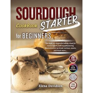 Devidson, Elena Sourdough Starter Cookbook for Beginners: This Book is a Masterful Baking Ritual for Novice Bakers, with Mouthwatering Illustrations and step by step guide to Rye Bread,Tartines,Sweets, and Much More Devidson, Elena Sourdough Starter Cookbook for Beginners: This Book is a Masterful Baking Ritual for Novice Bakers, with Mouthwatering Illustrations and step by step guide to Rye Bread,Tartines,Sweets, and Much More